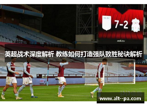 英超战术深度解析 教练如何打造强队致胜秘诀解析 英超战术深度解析 教练如何打造强队致胜秘诀解析