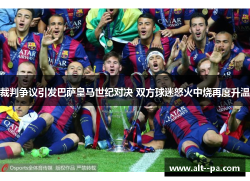 裁判争议引发巴萨皇马世纪对决 双方球迷怒火中烧再度升温