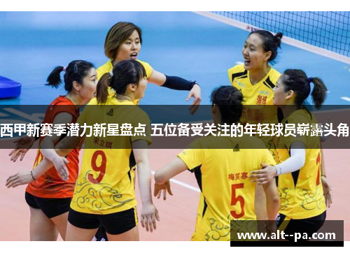 西甲新赛季潜力新星盘点 五位备受关注的年轻球员崭露头角