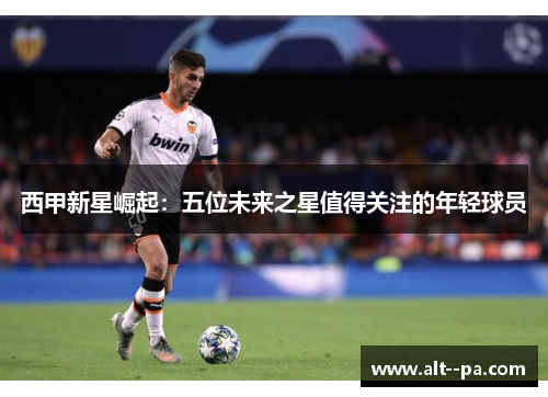 西甲新星崛起：五位未来之星值得关注的年轻球员