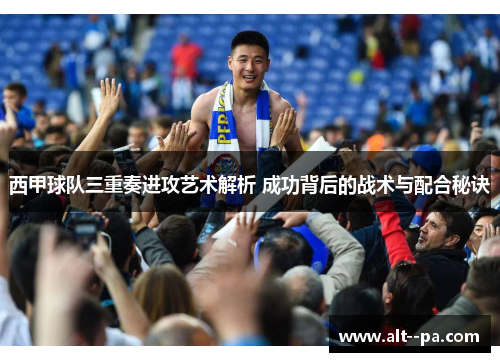 西甲球队三重奏进攻艺术解析 成功背后的战术与配合秘诀