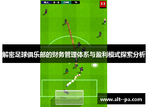 解密足球俱乐部的财务管理体系与盈利模式探索分析 解密足球俱乐部的财务管理体系与盈利模式探索分析