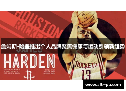 詹姆斯·哈登推出个人品牌聚焦健康与运动引领新趋势 詹姆斯·哈登推出个人品牌聚焦健康与运动引领新趋势