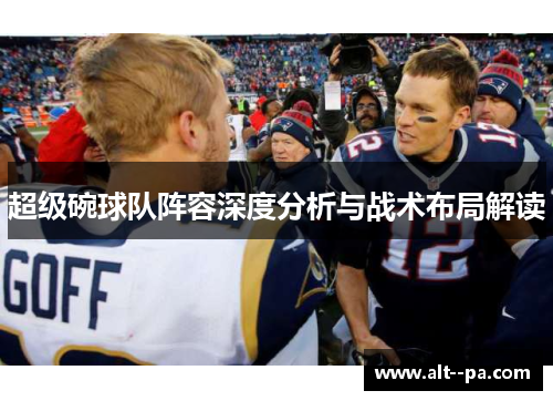 超级碗球队阵容深度分析与战术布局解读 超级碗球队阵容深度分析与战术布局解读