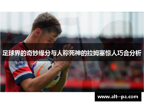 足球界的奇妙缘分与人称死神的拉姆塞惊人巧合分析