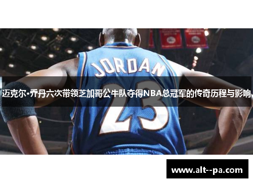 迈克尔·乔丹六次带领芝加哥公牛队夺得NBA总冠军的传奇历程与影响