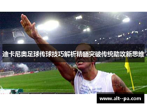 迪卡尼奥足球传球技巧解析精髓突破传统助攻新思维