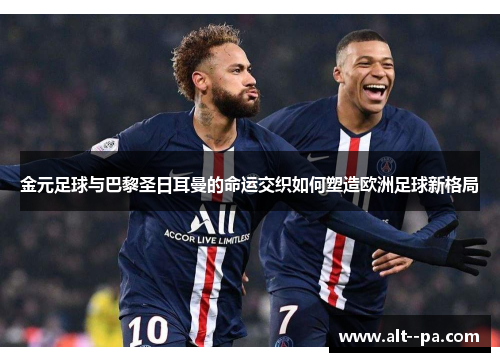 金元足球与巴黎圣日耳曼的命运交织如何塑造欧洲足球新格局