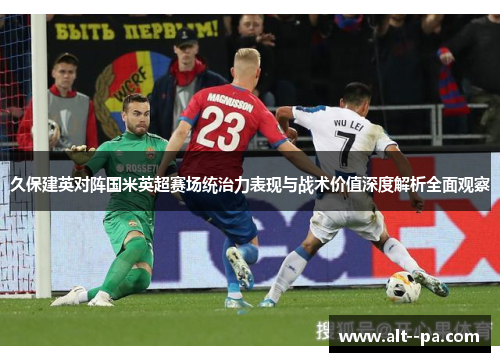 久保建英对阵国米英超赛场统治力表现与战术价值深度解析全面观察