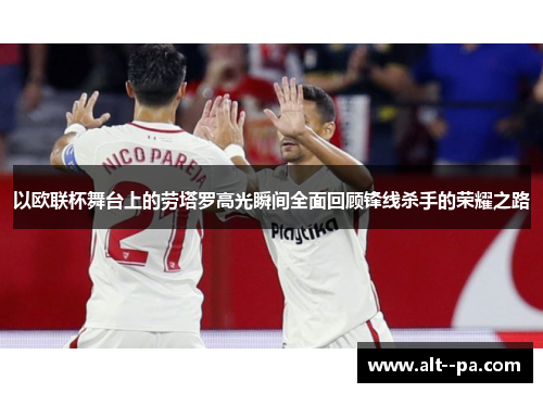 以欧联杯舞台上的劳塔罗高光瞬间全面回顾锋线杀手的荣耀之路