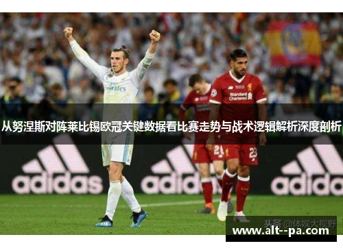 从努涅斯对阵莱比锡欧冠关键数据看比赛走势与战术逻辑解析深度剖析
