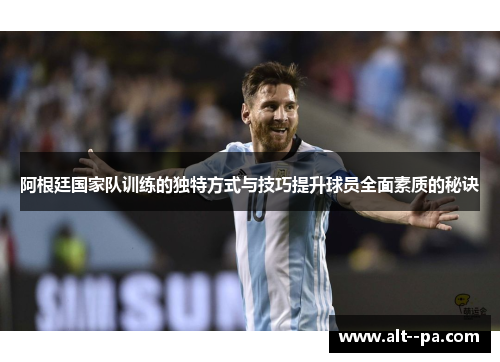 阿根廷国家队训练的独特方式与技巧提升球员全面素质的秘诀 阿根廷国家队训练的独特方式与技巧提升球员全面素质的秘诀