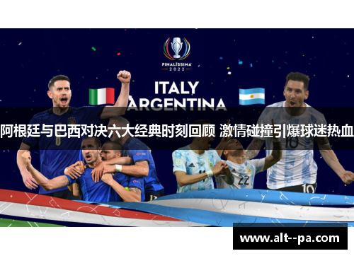 阿根廷与巴西对决六大经典时刻回顾 激情碰撞引爆球迷热血