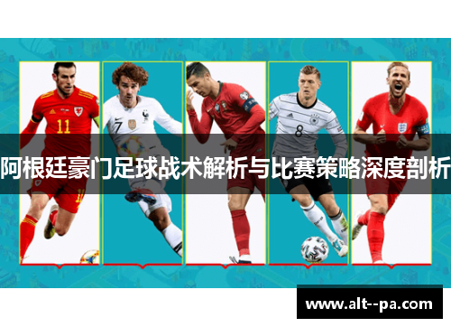 阿根廷豪门足球战术解析与比赛策略深度剖析