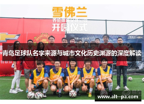 青岛足球队名字来源与城市文化历史渊源的深度解读