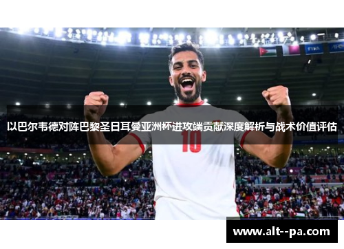 以巴尔韦德对阵巴黎圣日耳曼亚洲杯进攻端贡献深度解析与战术价值评估