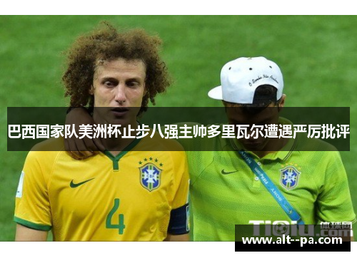 巴西国家队美洲杯止步八强主帅多里瓦尔遭遇严厉批评 巴西国家队美洲杯止步八强主帅多里瓦尔遭遇严厉批评