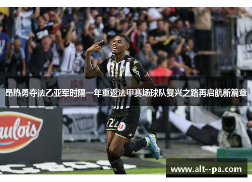 昂热勇夺法乙亚军时隔一年重返法甲赛场球队复兴之路再启航新篇章