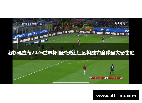 洛杉矶宣布2026世界杯临时球迷社区将成为全球最大聚集地