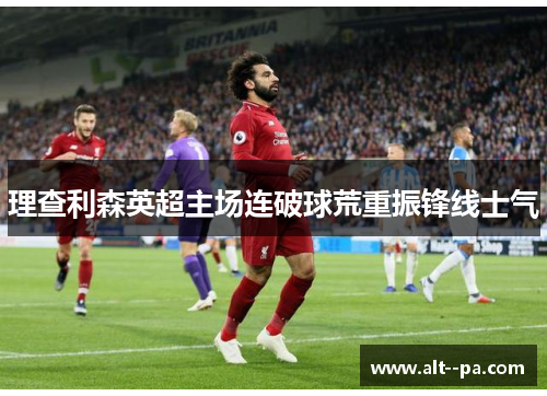 理查利森英超主场连破球荒重振锋线士气