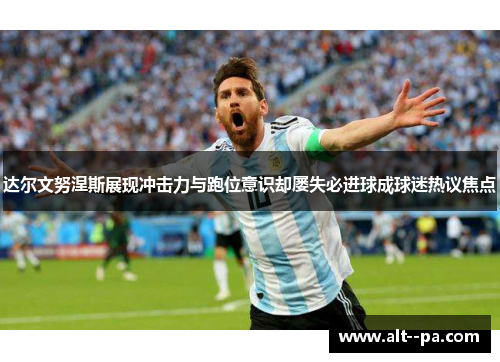 达尔文努涅斯展现冲击力与跑位意识却屡失必进球成球迷热议焦点