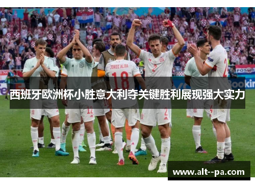 西班牙欧洲杯小胜意大利夺关键胜利展现强大实力