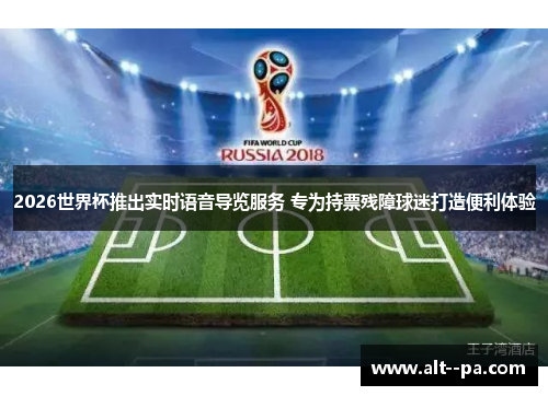 2026世界杯推出实时语音导览服务 专为持票残障球迷打造便利体验