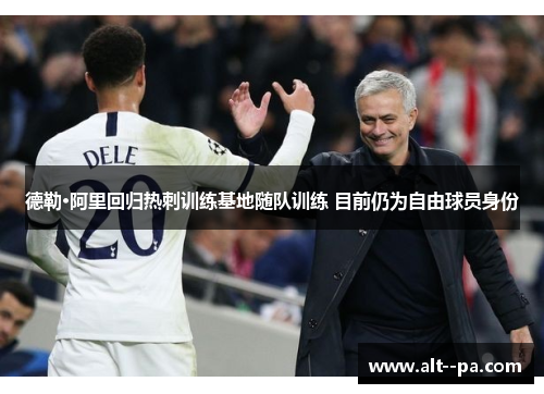德勒·阿里回归热刺训练基地随队训练 目前仍为自由球员身份