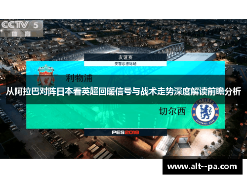 从阿拉巴对阵日本看英超回暖信号与战术走势深度解读前瞻分析 从阿拉巴对阵日本看英超回暖信号与战术走势深度解读前瞻分析