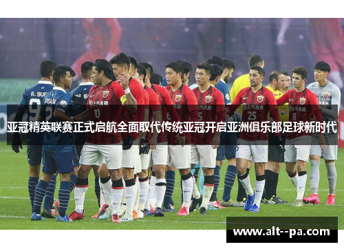 亚冠精英联赛正式启航全面取代传统亚冠开启亚洲俱乐部足球新时代 亚冠精英联赛正式启航全面取代传统亚冠开启亚洲俱乐部足球新时代