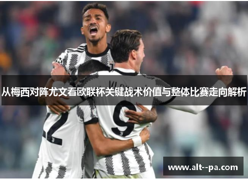从梅西对阵尤文看欧联杯关键战术价值与整体比赛走向解析 从梅西对阵尤文看欧联杯关键战术价值与整体比赛走向解析