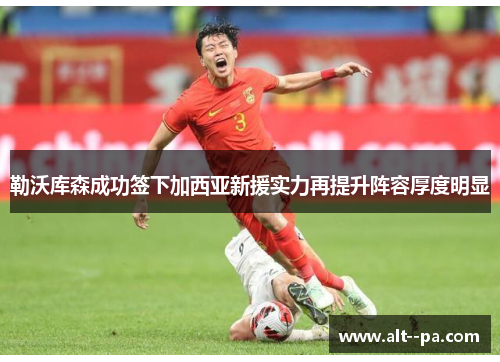 勒沃库森成功签下加西亚新援实力再提升阵容厚度明显 勒沃库森成功签下加西亚新援实力再提升阵容厚度明显