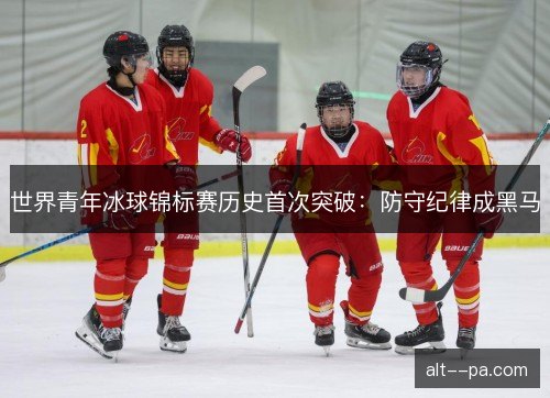 世界青年冰球锦标赛历史首次突破：防守纪律成黑马